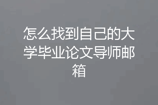 怎么找到自己的大学毕业论文导师邮箱