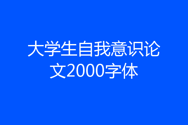 大学生自我意识论文2000字体