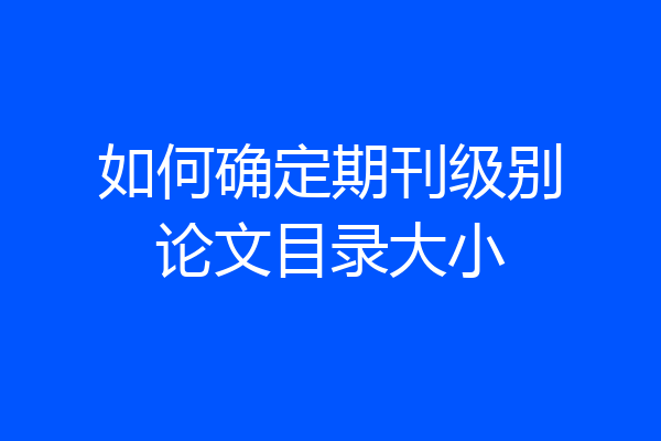 如何确定期刊级别论文目录大小