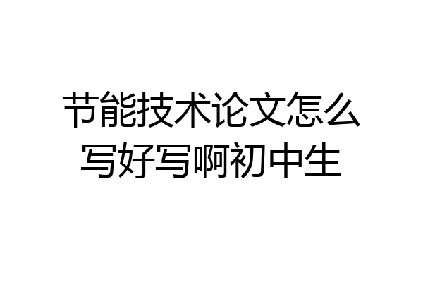 节能技术论文怎么写好写啊初中生