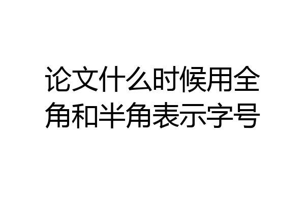 论文什么时候用全角和半角表示字号