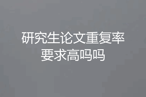 研究生论文重复率要求高吗吗