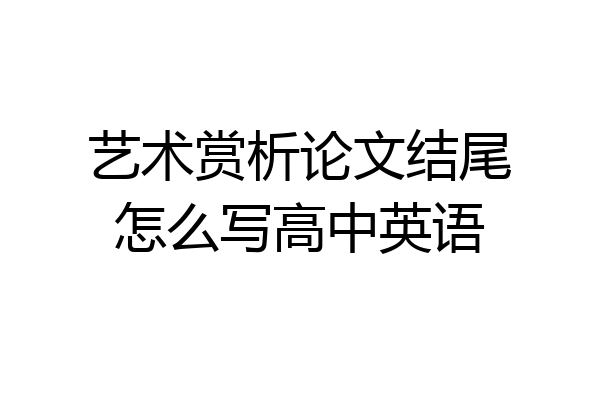 艺术赏析论文结尾怎么写高中英语