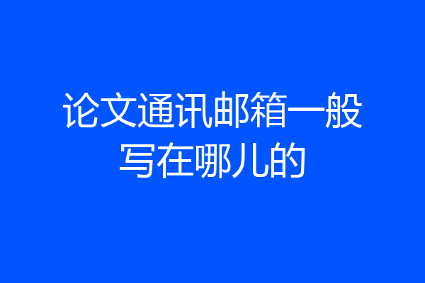论文通讯邮箱一般写在哪儿的