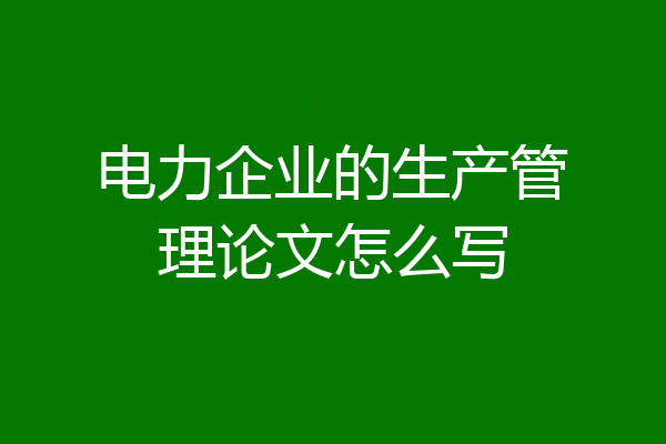 电力企业的生产管理论文怎么写