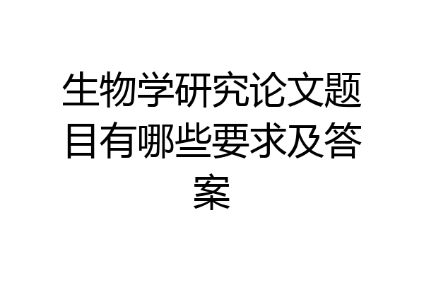 生物学研究论文题目有哪些要求及答案