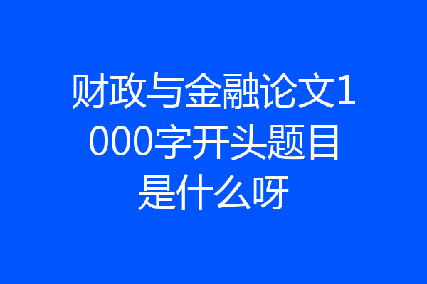 财政与金融论文1000字开头题目是什么呀