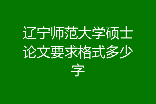 辽宁师范大学硕士论文要求格式多少字