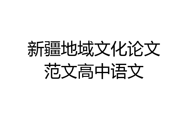 新疆地域文化论文范文高中语文
