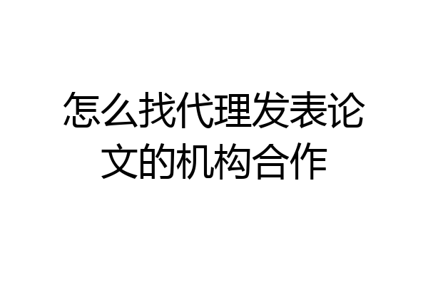 怎么找代理发表论文的机构合作