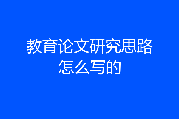 教育论文研究思路怎么写的