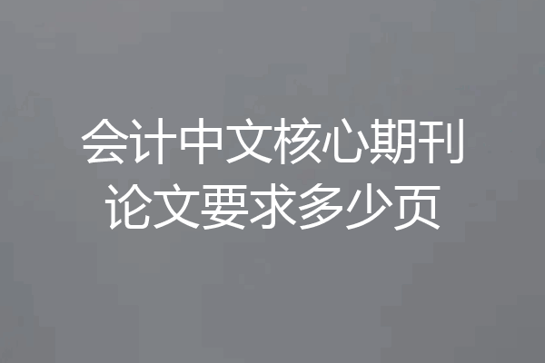 会计中文核心期刊论文要求多少页
