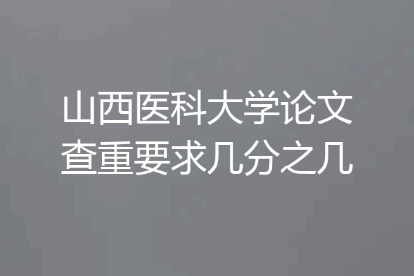 山西医科大学论文查重要求几分之几