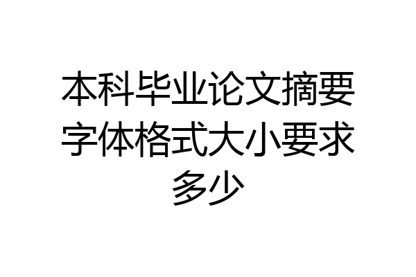 本科毕业论文摘要字体格式大小要求多少