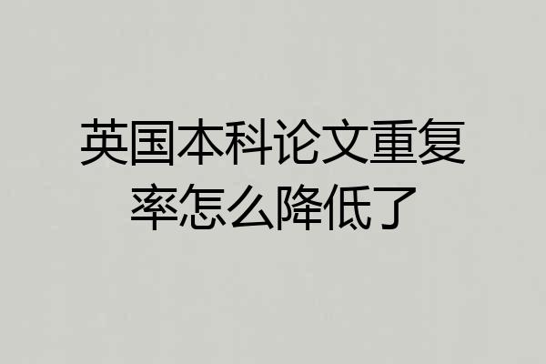 英国本科论文重复率怎么降低了