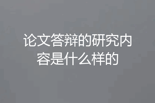 论文答辩的研究内容是什么样的