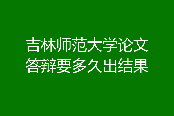 吉林师范大学论文答辩要多久出结果