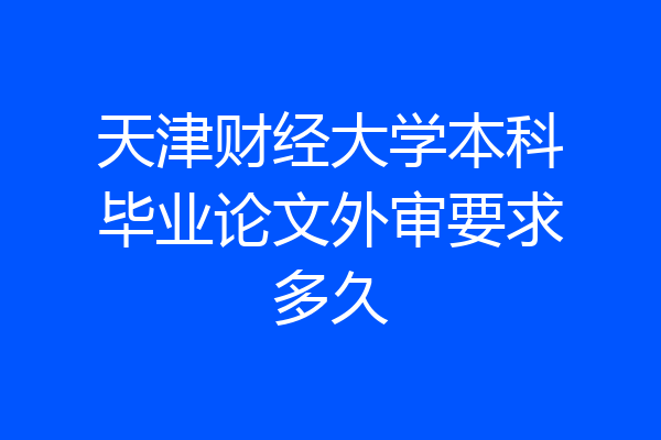 天津财经大学本科毕业论文外审要求多久
