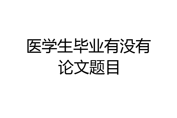 医学生毕业有没有论文题目