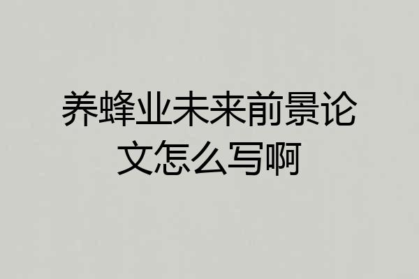 养蜂业未来前景论文怎么写啊