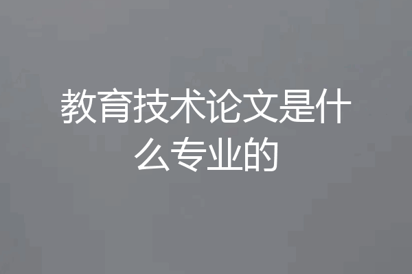 教育技术论文是什么专业的
