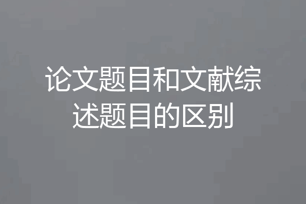 论文题目和文献综述题目的区别