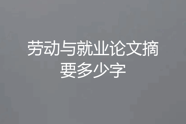 劳动与就业论文摘要多少字