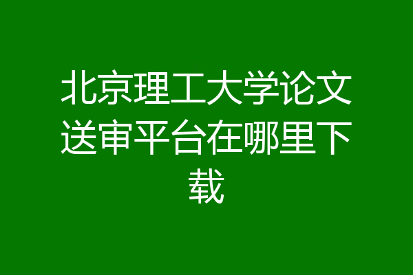 北京理工大学论文送审平台在哪里下载