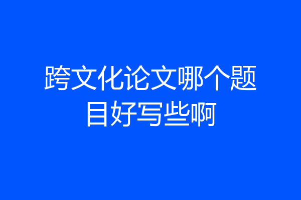 跨文化论文哪个题目好写些啊