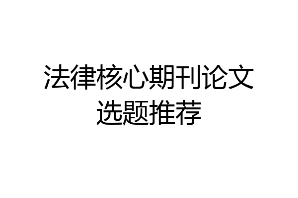 法律核心期刊论文选题推荐