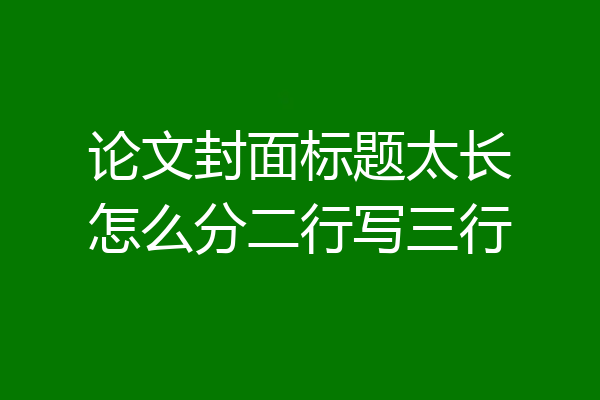 论文封面标题太长怎么分二行写三行