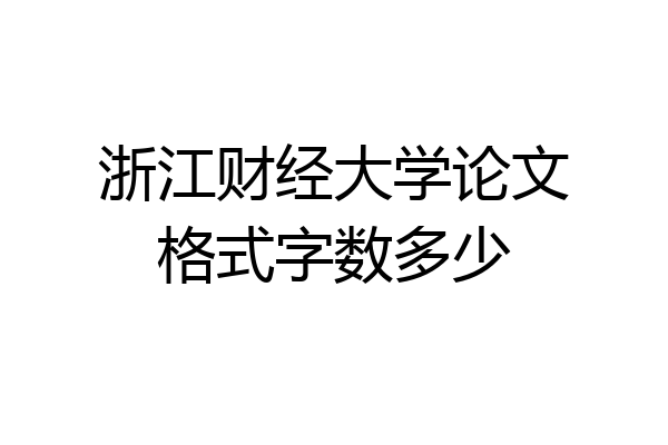 浙江财经大学论文格式字数多少