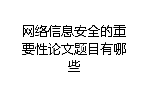 网络信息安全的重要性论文题目有哪些