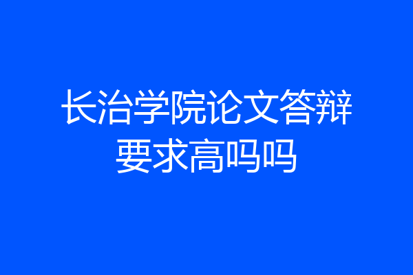 长治学院论文答辩要求高吗吗
