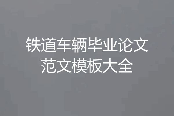 铁道车辆毕业论文范文模板大全