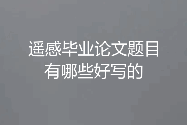 遥感毕业论文题目有哪些好写的