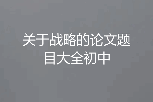 关于战略的论文题目大全初中