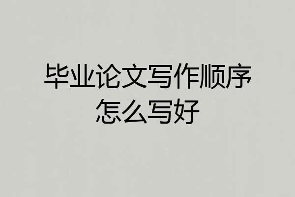 毕业论文写作顺序怎么写好