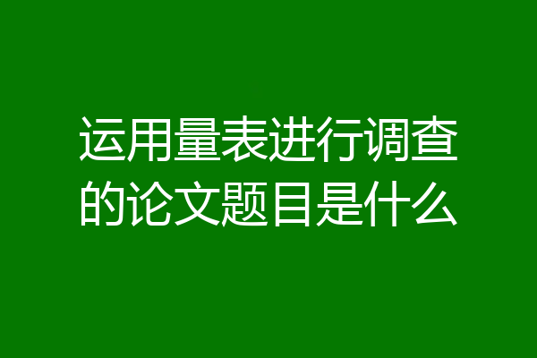 运用量表进行调查的论文题目是什么