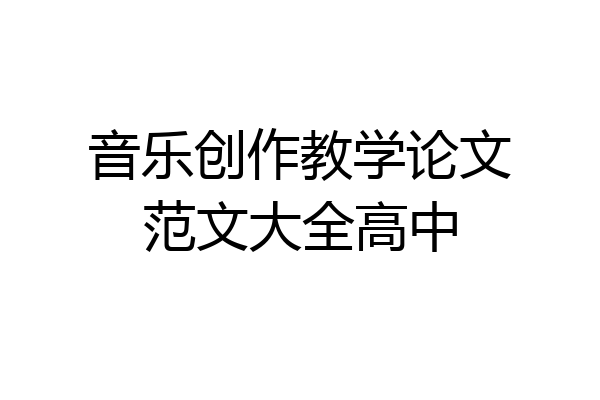 音乐创作教学论文范文大全高中