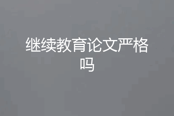 继续教育论文严格吗