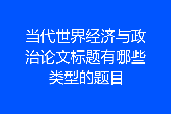 当代世界经济与政治论文标题有哪些类型的题目