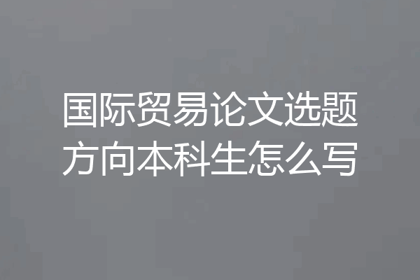 国际贸易论文选题方向本科生怎么写