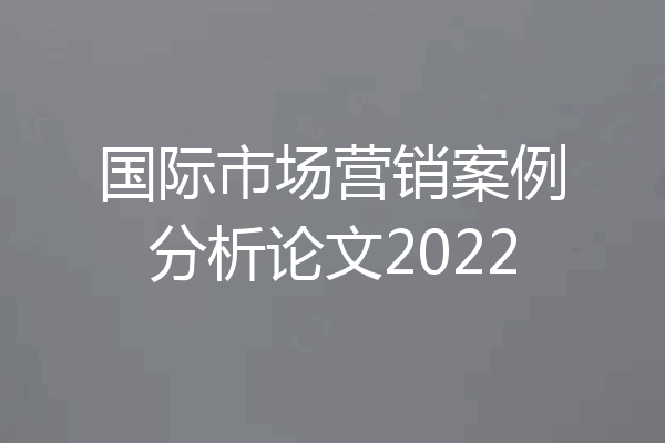 国际市场营销案例分析论文2022