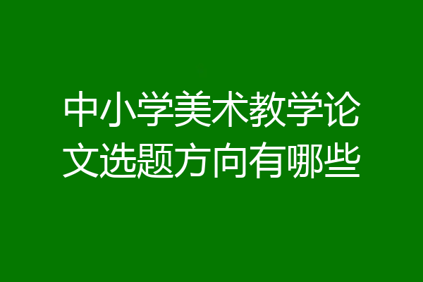 中小学美术教学论文选题方向有哪些
