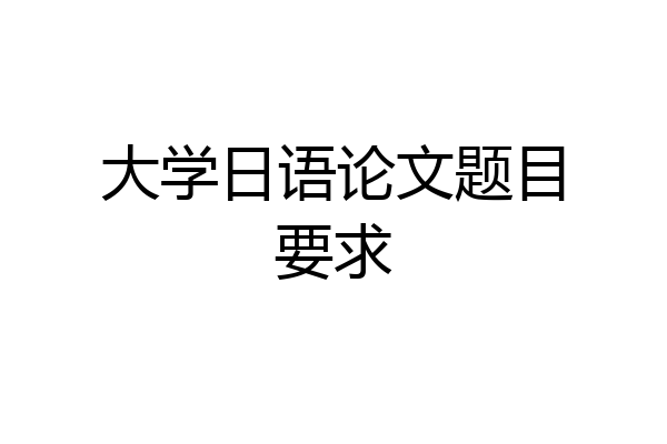 大学日语论文题目要求