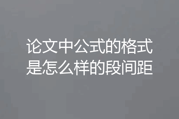 论文中公式的格式是怎么样的段间距