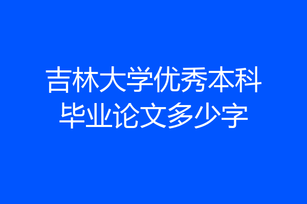 吉林大学优秀本科毕业论文多少字