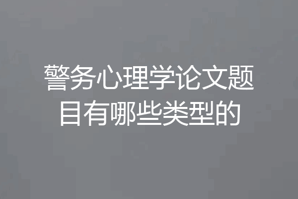 警务心理学论文题目有哪些类型的