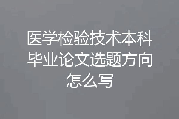 医学检验技术本科毕业论文选题方向怎么写